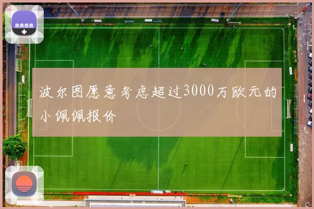 波尔图愿意考虑超过3000万欧元的小佩佩报价