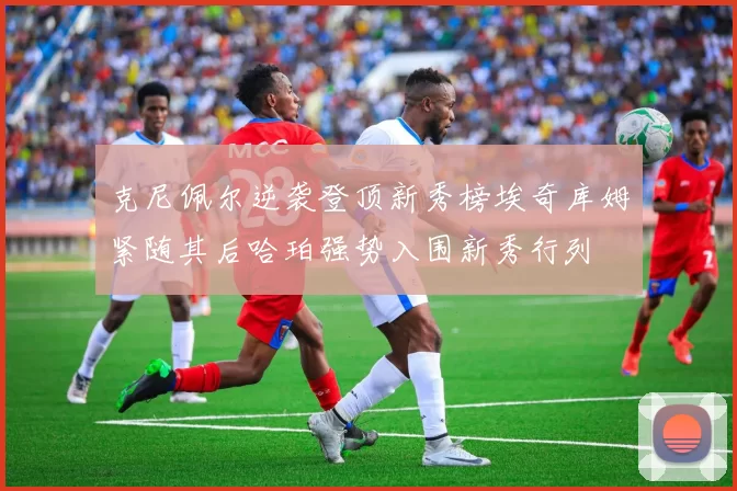 克尼佩尔逆袭登顶新秀榜埃奇库姆紧随其后哈珀强势入围新秀行列